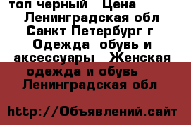 топ черный › Цена ­ 2 000 - Ленинградская обл., Санкт-Петербург г. Одежда, обувь и аксессуары » Женская одежда и обувь   . Ленинградская обл.